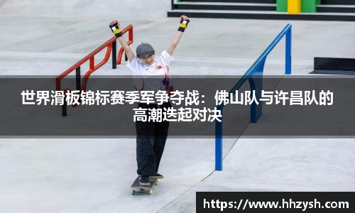 世界滑板锦标赛季军争夺战：佛山队与许昌队的高潮迭起对决