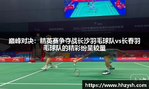 巅峰对决：精英赛争夺战长沙羽毛球队vs长春羽毛球队的精彩纷呈较量