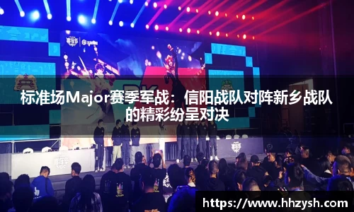 标准场Major赛季军战：信阳战队对阵新乡战队的精彩纷呈对决